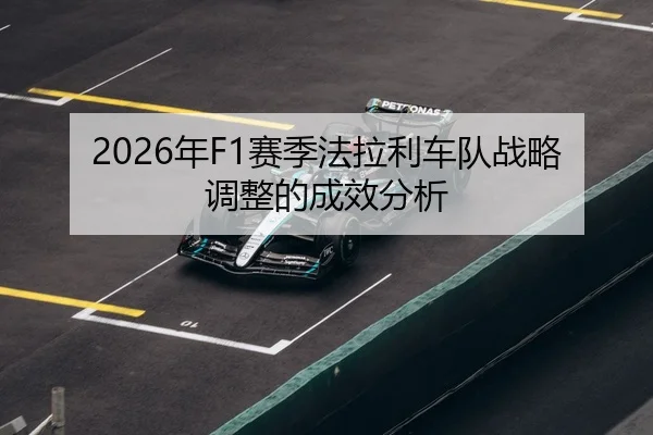 2026年F1赛季法拉利车队战略调整的成效分析