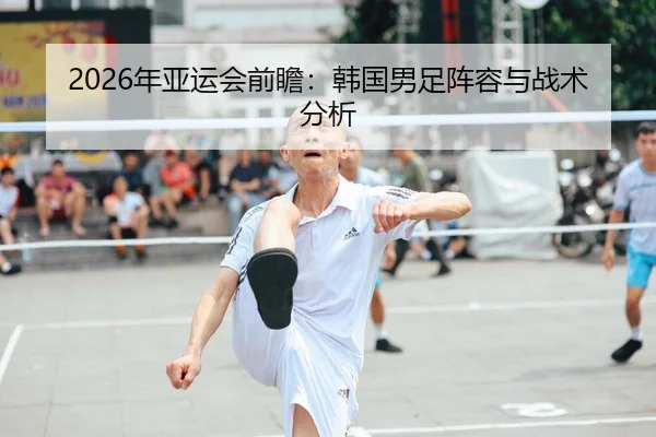 2026年亚运会前瞻：韩国男足阵容与战术分析
