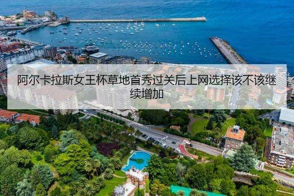 阿尔卡拉斯女王杯草地首秀过关后上网选择该不该继续增加