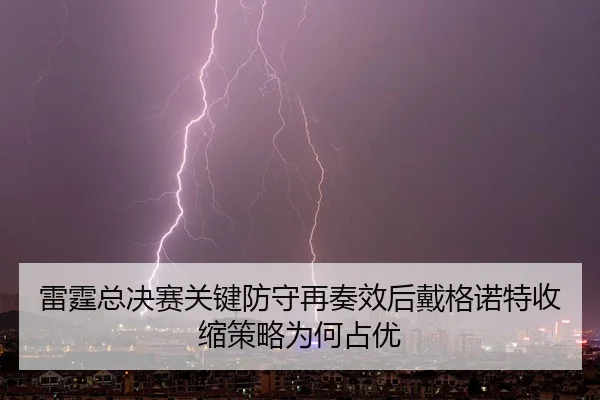 lei-ting-zong-jue-sai-guan-jian-fang-shou-zai-zou-xiao-hou-dai-ge-nuo-te-shou-suo-ce-lve-wei-he-zhan-you-2-989.jpg
