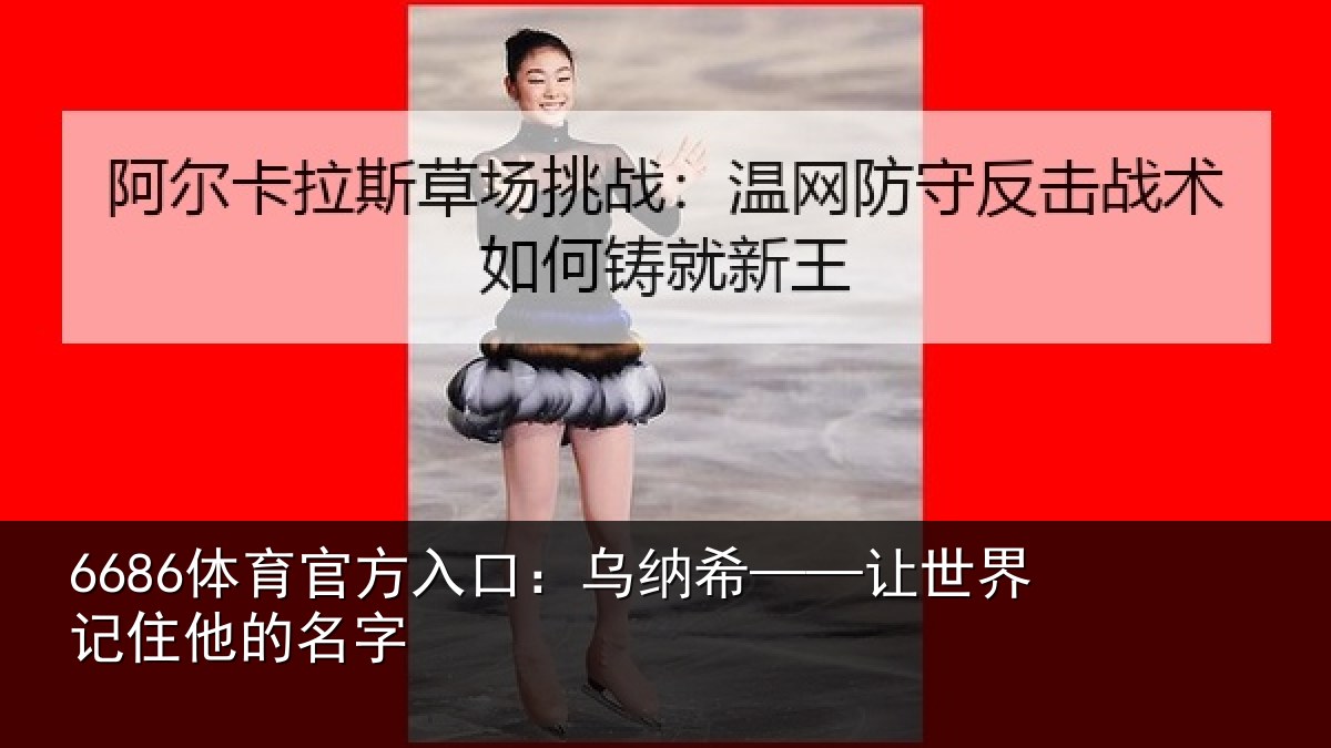 6686体育官方入口：乌纳希——让世界记住他的名字