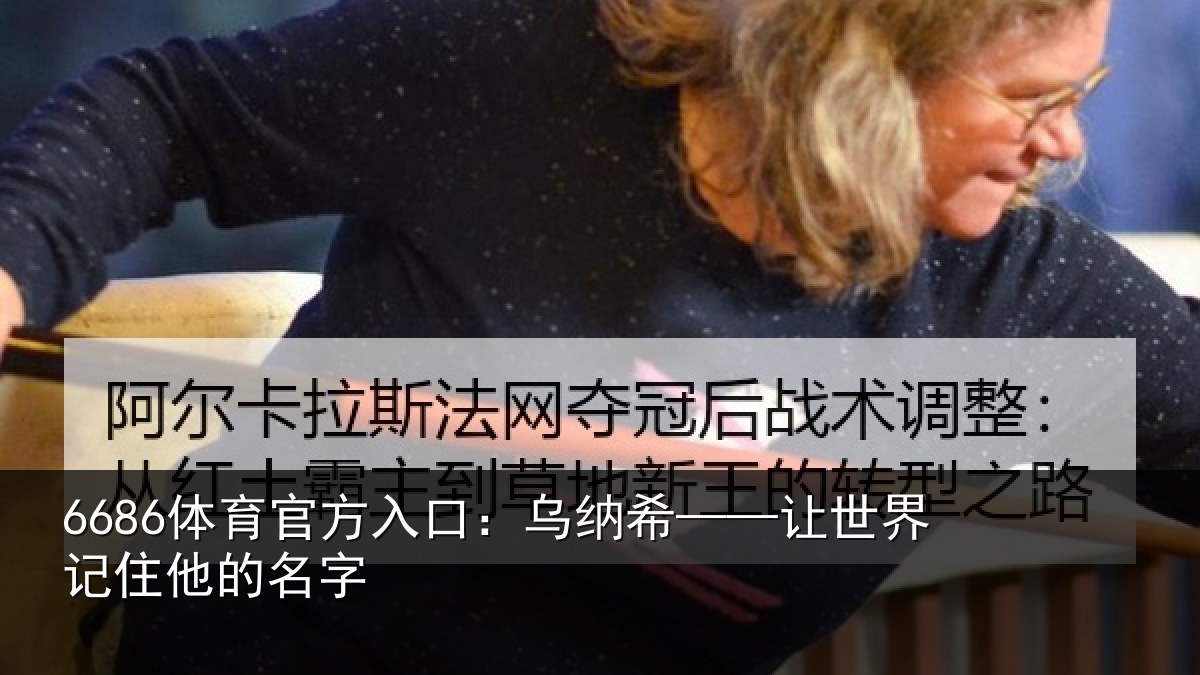 6686体育官方入口：乌纳希——让世界记住他的名字