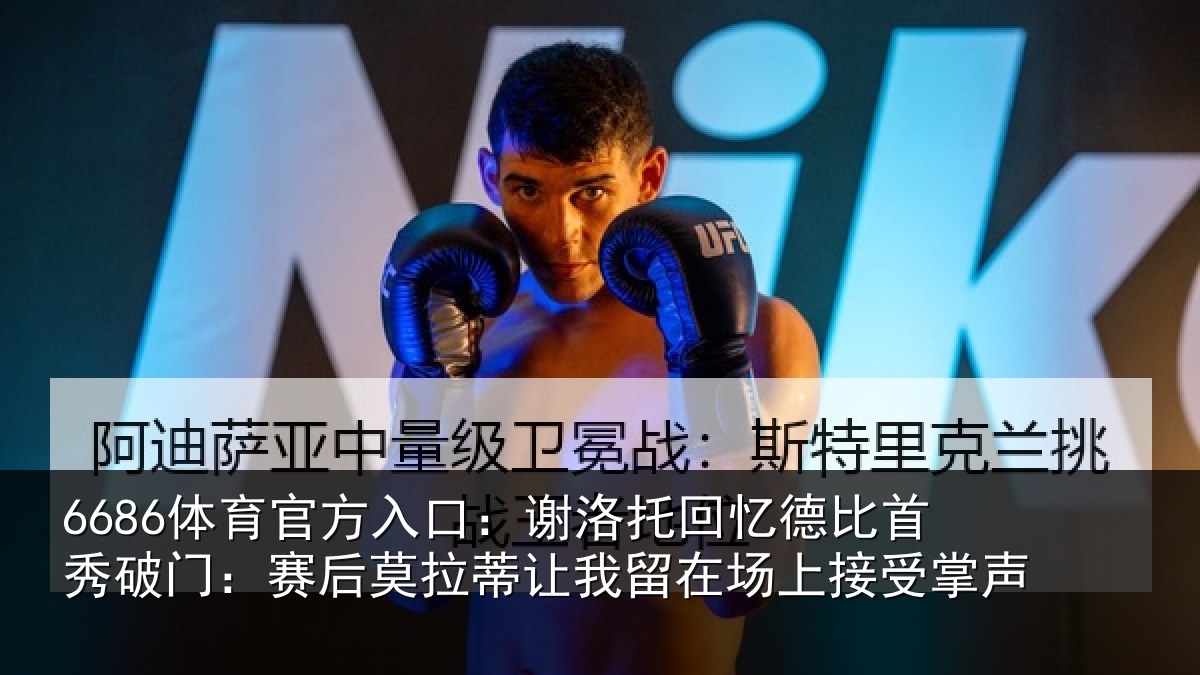 6686体育官方入口：谢洛托回忆德比首秀破门：赛后莫拉蒂让我留在场上接受掌声