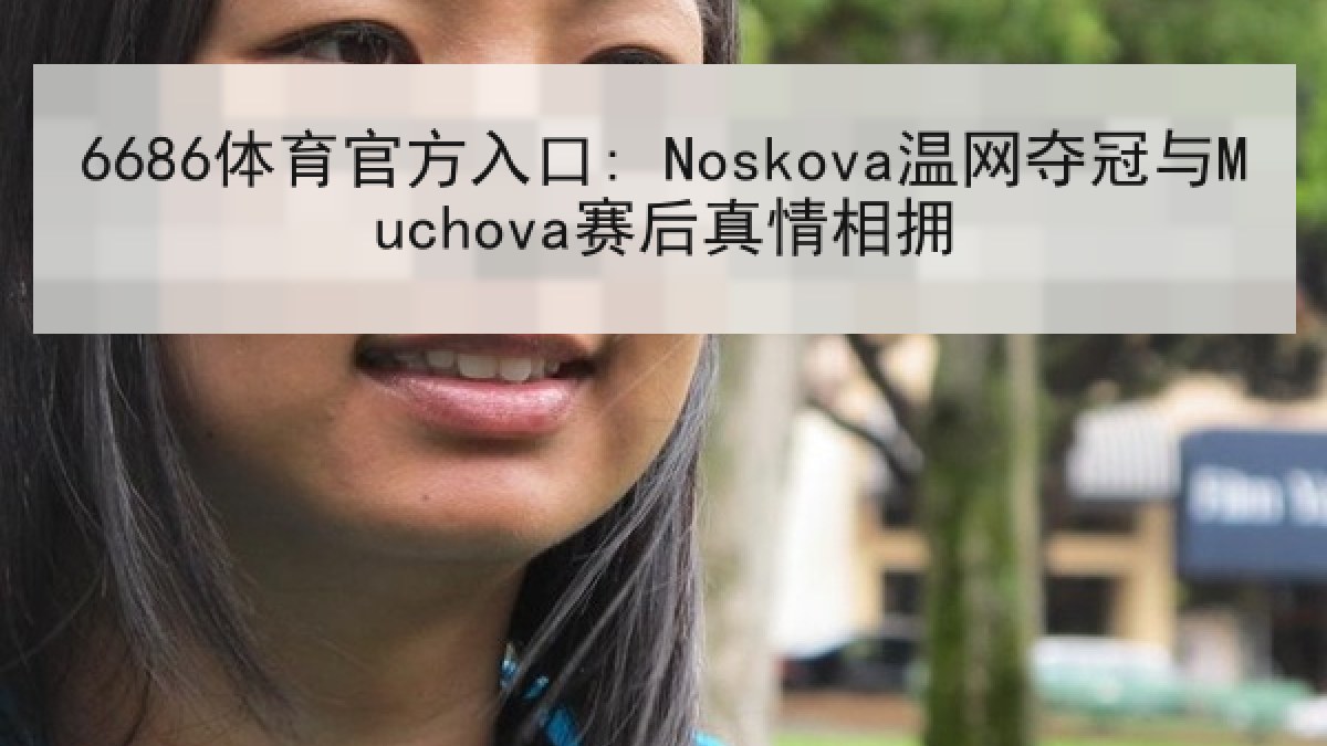 6686体育官方入口: Noskova温网夺冠与Muchova赛后真情相拥