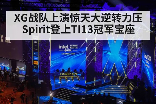 XG战队上演惊天大逆转力压Spirit登上TI13冠军宝座