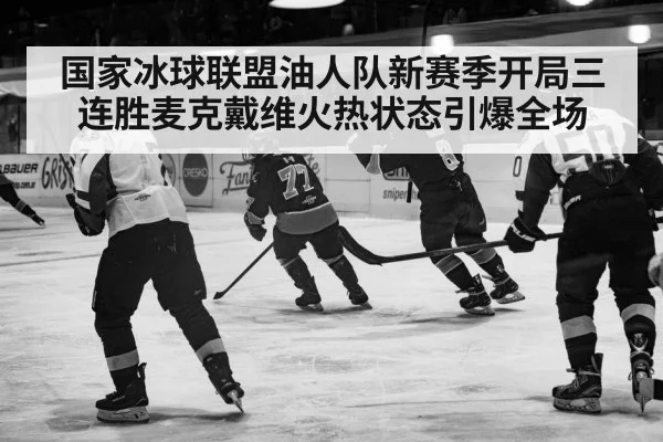 国家冰球联盟油人队新赛季开局三连胜麦克戴维火热状态引爆全场